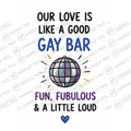 HT10035 Our Love is Like a Good Gay Bar Fun Fubulous and a Little Loud watermarked artwork