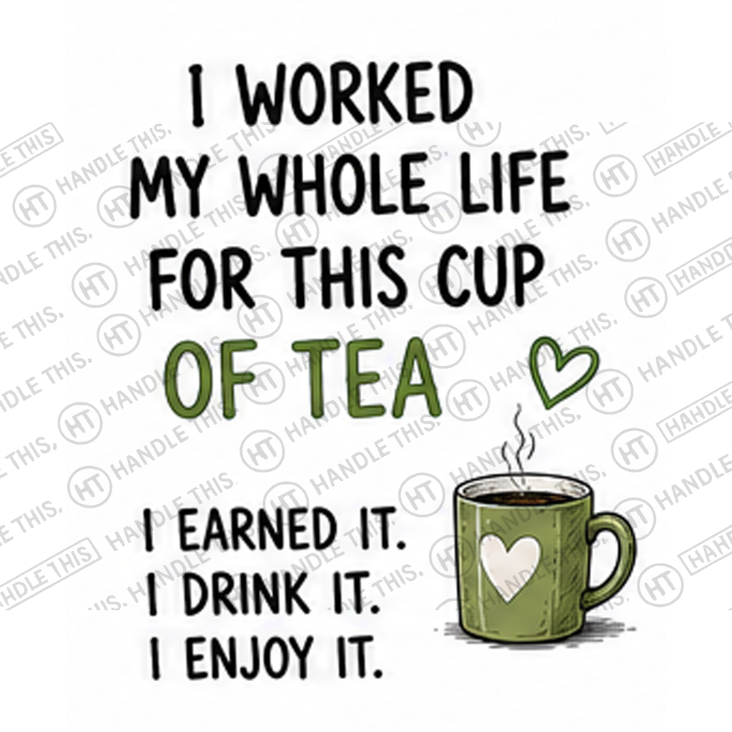 HT4005 I Worked My Whole Life for This Cup of Tea I Earned It I Drink It I Enjoy It watermarked artwork