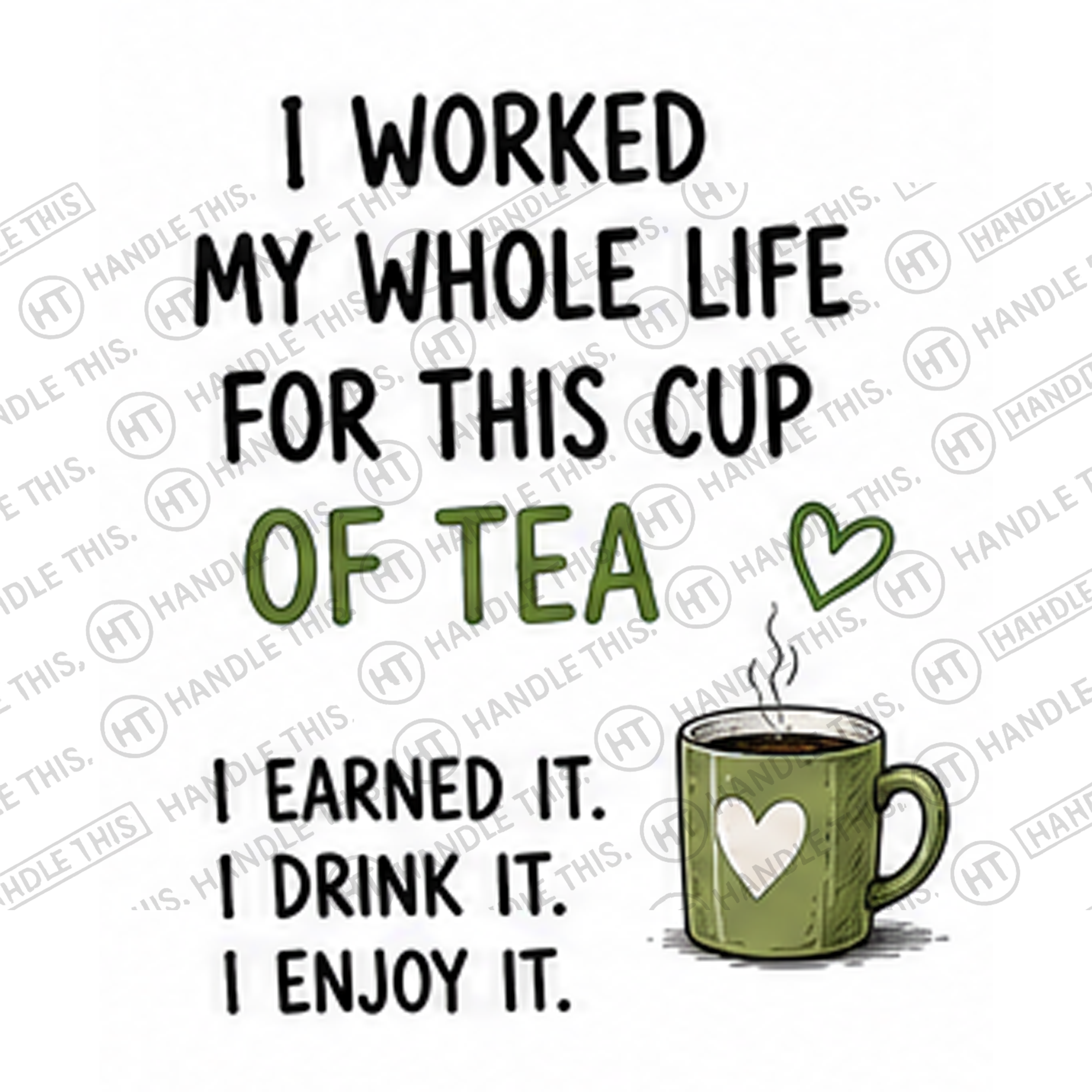 HT4005 I Worked My Whole Life for This Cup of Tea I Earned It I Drink It I Enjoy It watermarked artwork