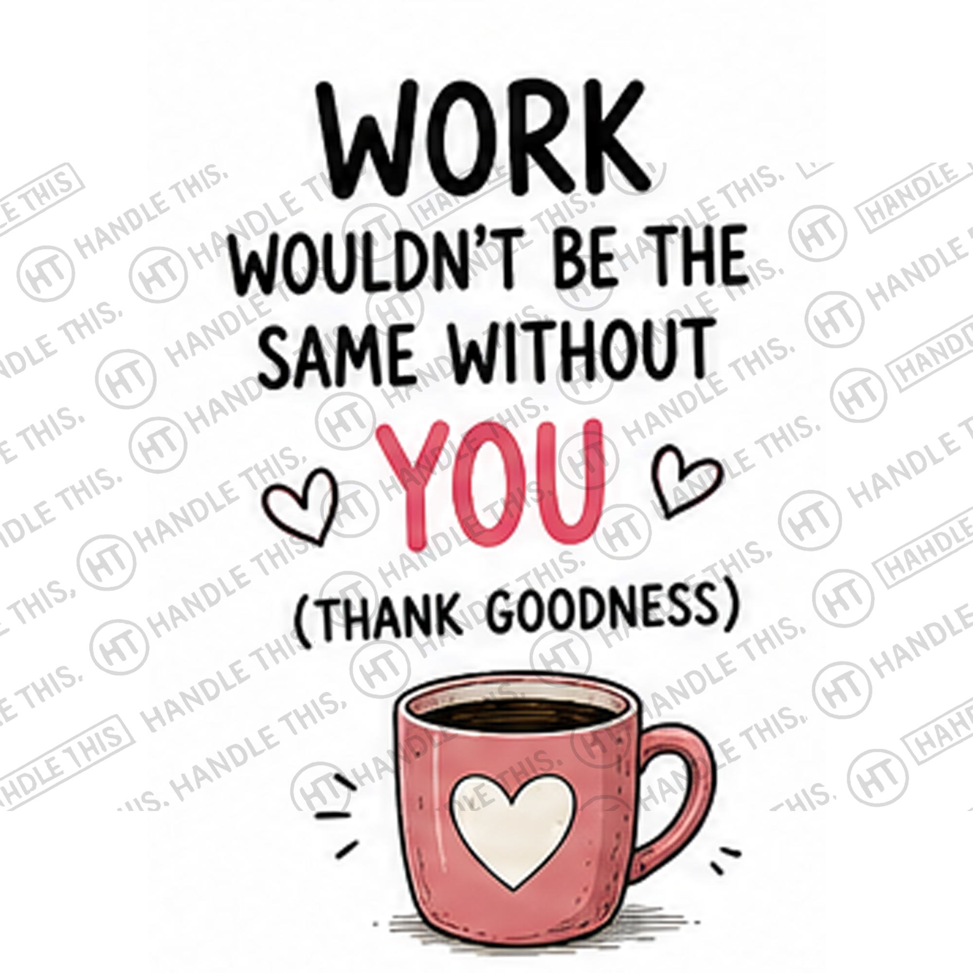 HT4019 Work Wouldn'T Be the Same Without You Thank Goodness watermarked artwork