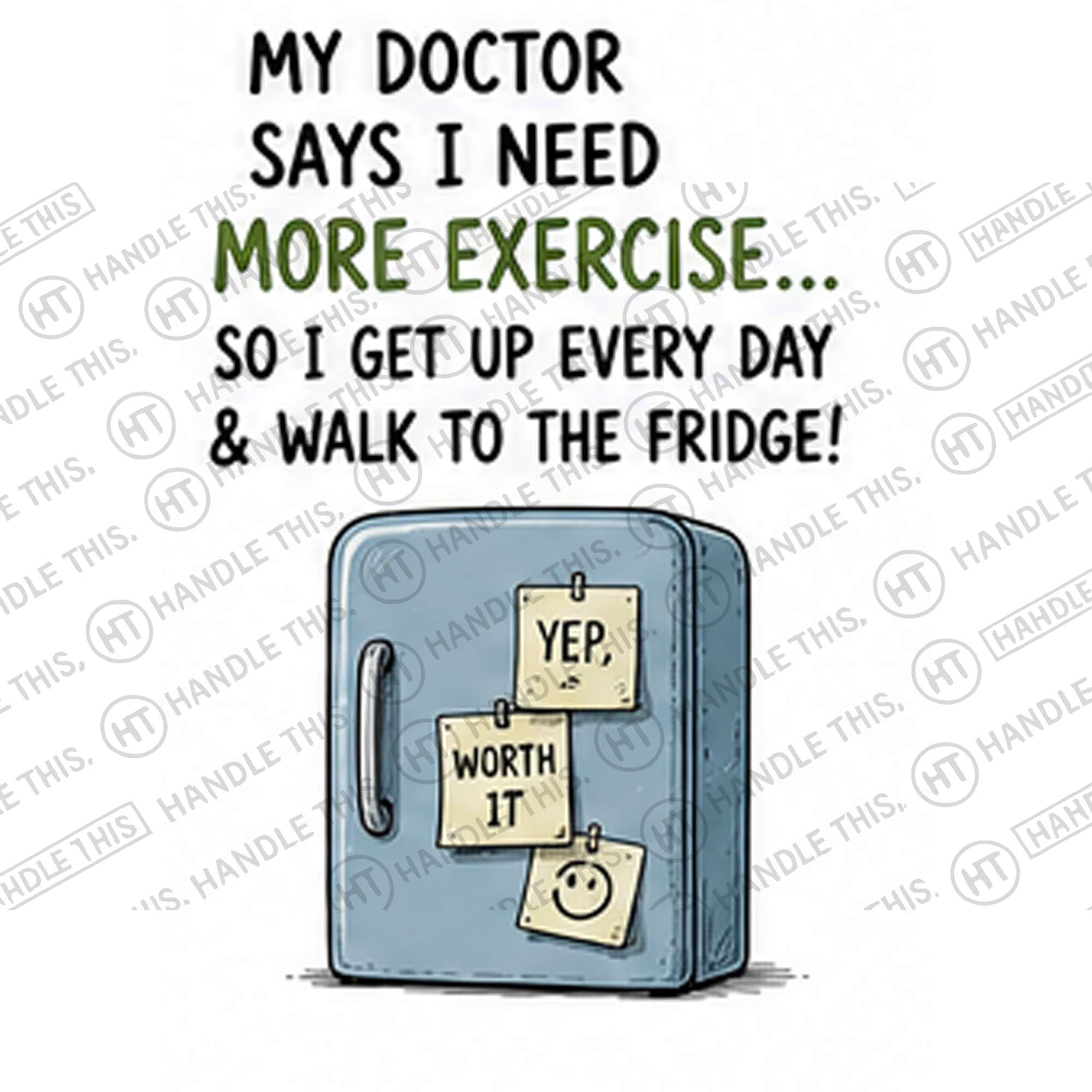 HT4043 My Doctor Says I Need More Exercise So I Get Up Every Day and Walk to the Fridge Yep Worih watermarked artwork