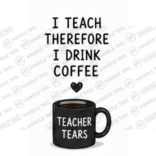 HT4071 1 Teach Therefore I Drink Coffee Teacher Tears watermarked artwork