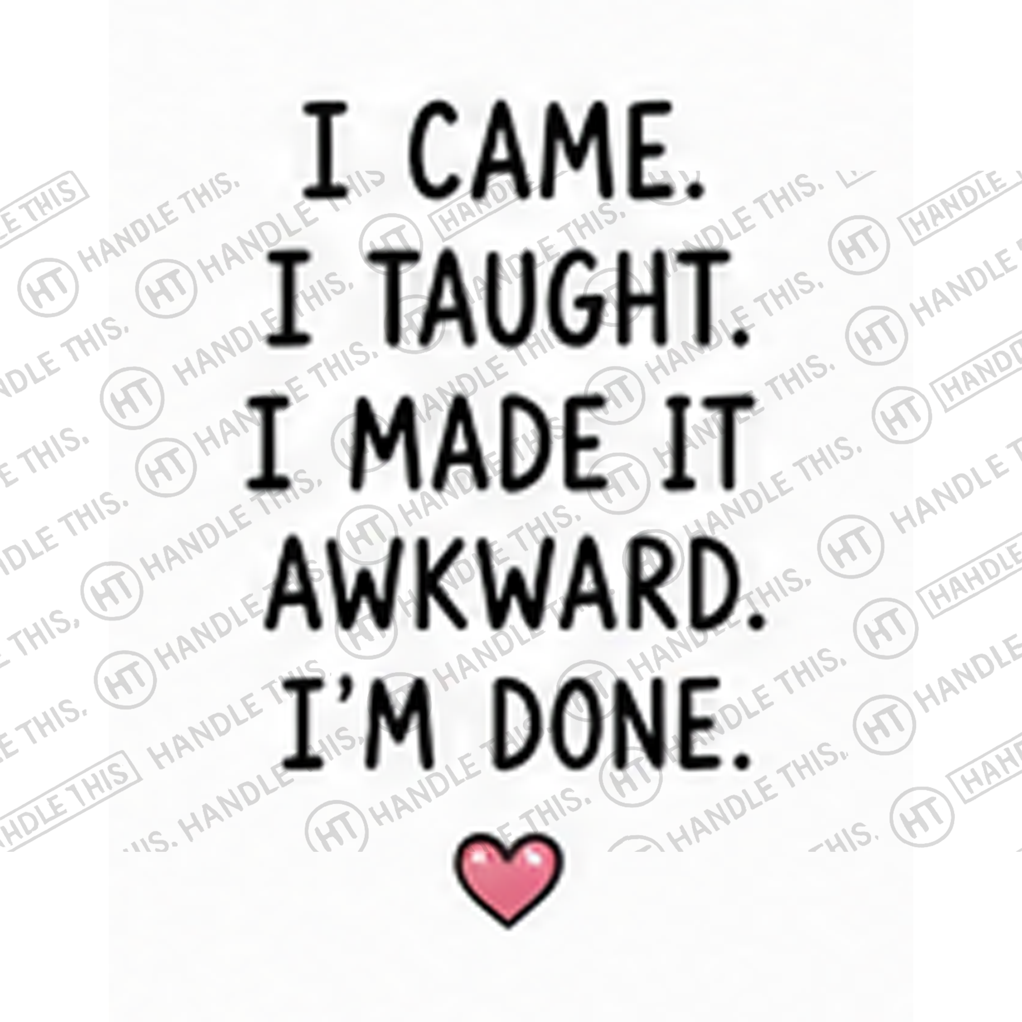 HT4072 1 Came I Taught I Made It Awkward I'm Done watermarked artwork