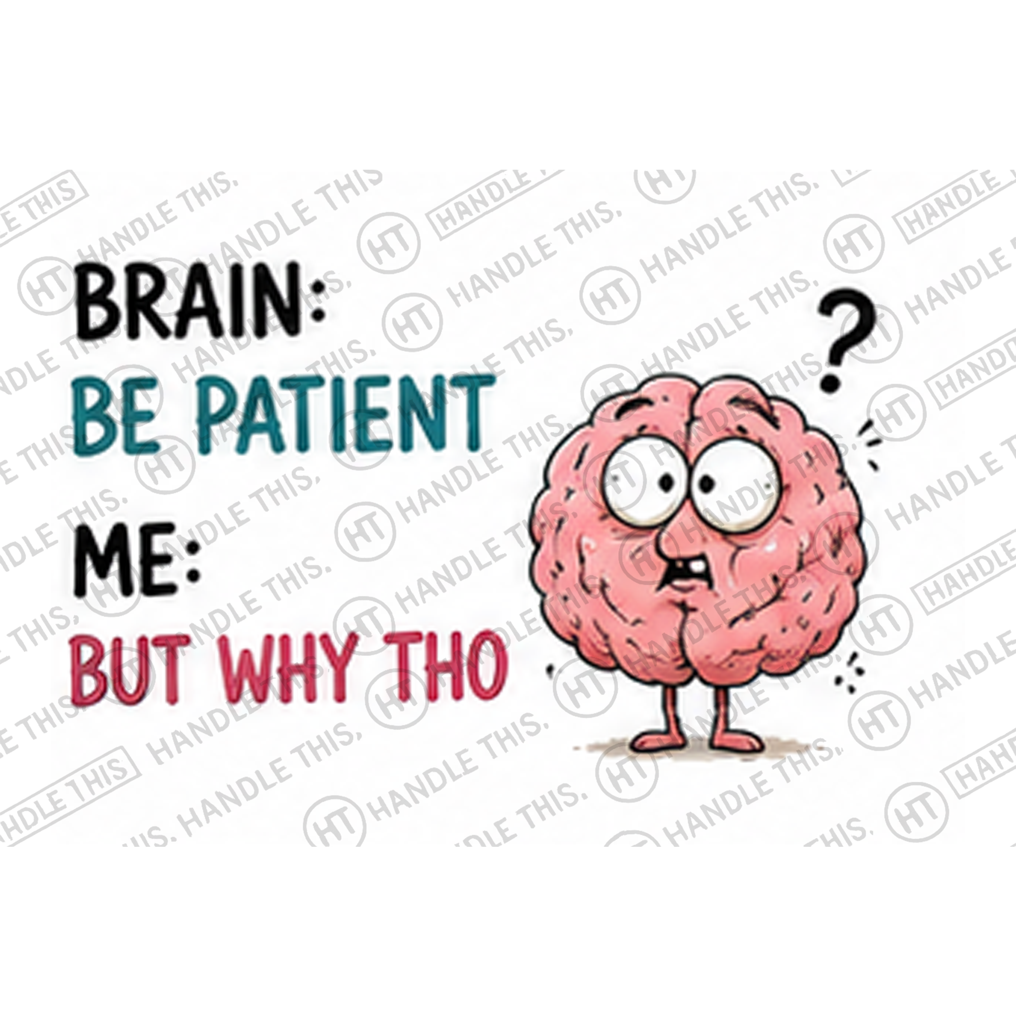 HT5013 Brain Be Patient Me but Why Tho watermarked artwork