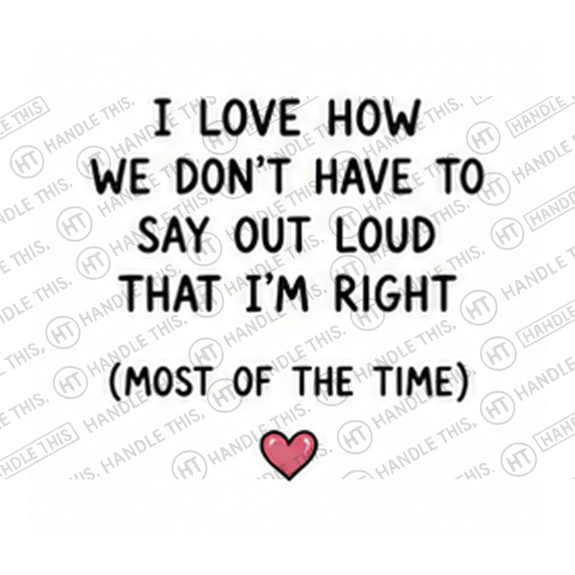 HT8019 I Love How We Don'T Have to Say Out Loud That I'm Right Most of the Time watermarked artwork